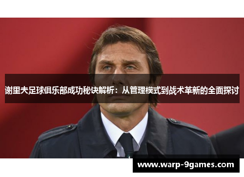 谢里夫足球俱乐部成功秘诀解析：从管理模式到战术革新的全面探讨