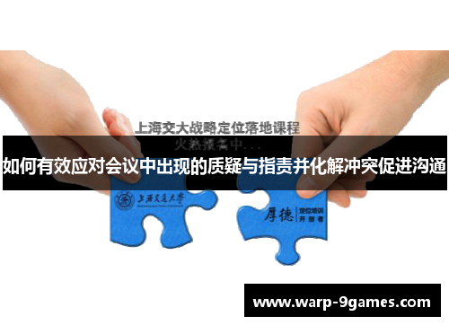 如何有效应对会议中出现的质疑与指责并化解冲突促进沟通