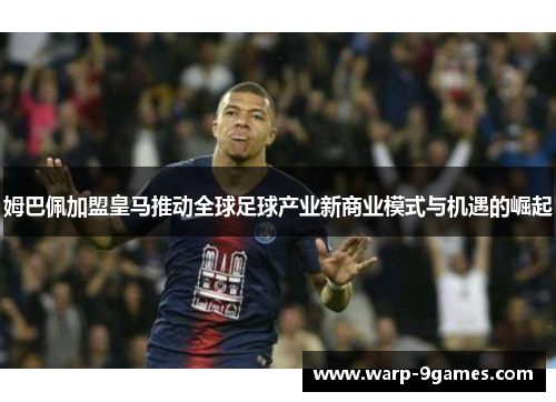 姆巴佩加盟皇马推动全球足球产业新商业模式与机遇的崛起