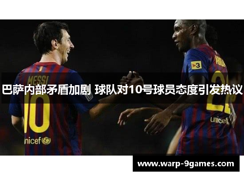 巴萨内部矛盾加剧 球队对10号球员态度引发热议