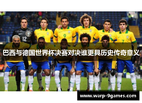 巴西与德国世界杯决赛对决谁更具历史传奇意义