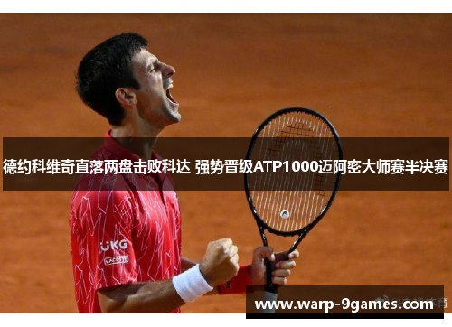 德约科维奇直落两盘击败科达 强势晋级ATP1000迈阿密大师赛半决赛 德约科维奇直落两盘击败科达 强势晋级ATP1000迈阿密大师赛半决赛
