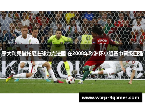 意大利凭借托尼进球力克法国 在2008年欧洲杯小组赛中晋级四强