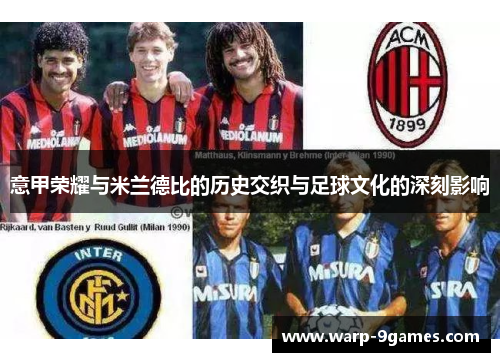 意甲荣耀与米兰德比的历史交织与足球文化的深刻影响