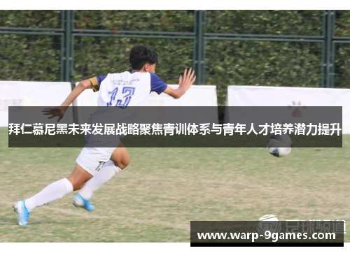 拜仁慕尼黑未来发展战略聚焦青训体系与青年人才培养潜力提升 拜仁慕尼黑未来发展战略聚焦青训体系与青年人才培养潜力提升