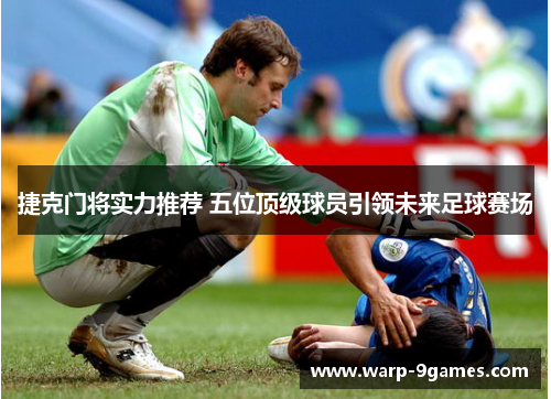 捷克门将实力推荐 五位顶级球员引领未来足球赛场