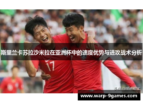 斯里兰卡苏拉沙米拉在亚洲杯中的速度优势与进攻战术分析 斯里兰卡苏拉沙米拉在亚洲杯中的速度优势与进攻战术分析