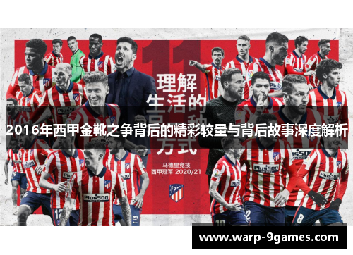 2016年西甲金靴之争背后的精彩较量与背后故事深度解析 2016年西甲金靴之争背后的精彩较量与背后故事深度解析