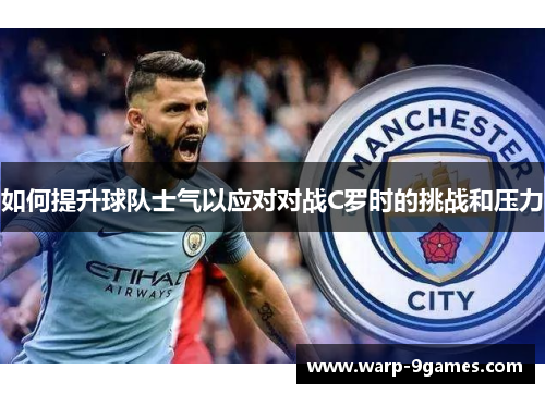 如何提升球队士气以应对对战C罗时的挑战和压力