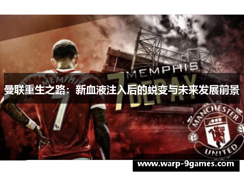 曼联重生之路：新血液注入后的蜕变与未来发展前景