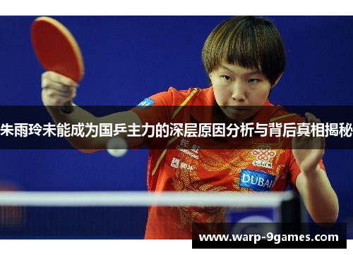 朱雨玲未能成为国乒主力的深层原因分析与背后真相揭秘 朱雨玲未能成为国乒主力的深层原因分析与背后真相揭秘