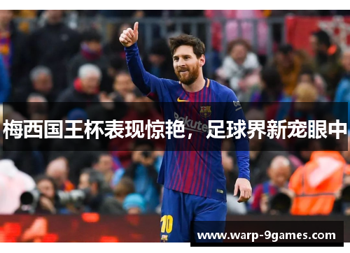 梅西国王杯表现惊艳,足球界新宠眼中 梅西国王杯表现惊艳,足球界新宠眼中