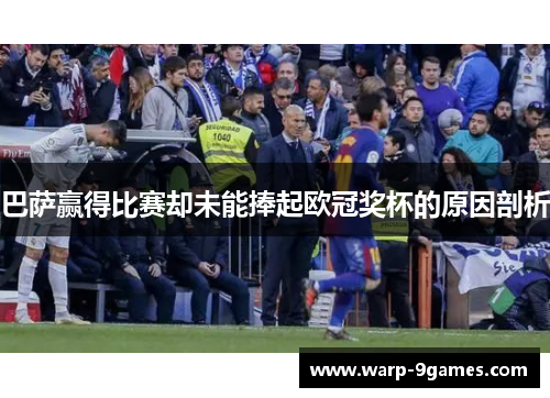 巴萨赢得比赛却未能捧起欧冠奖杯的原因剖析 巴萨赢得比赛却未能捧起欧冠奖杯的原因剖析