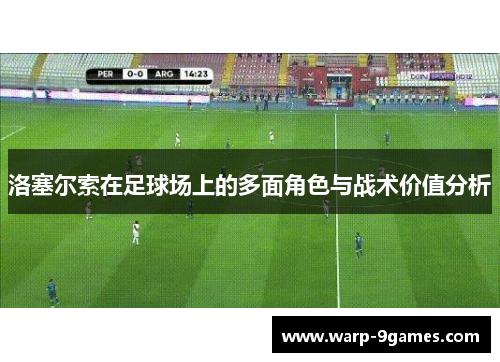 洛塞尔索在足球场上的多面角色与战术价值分析 洛塞尔索在足球场上的多面角色与战术价值分析