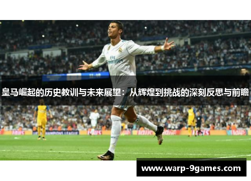 皇马崛起的历史教训与未来展望:从辉煌到挑战的深刻反思与前瞻 皇马崛起的历史教训与未来展望:从辉煌到挑战的深刻反思与前瞻