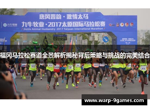 福冈马拉松赛道全景解析揭秘背后策略与挑战的完美结合 福冈马拉松赛道全景解析揭秘背后策略与挑战的完美结合