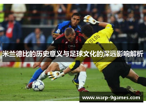 米兰德比的历史意义与足球文化的深远影响解析 米兰德比的历史意义与足球文化的深远影响解析