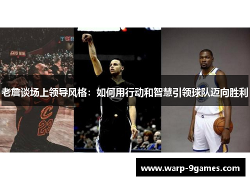 老詹谈场上领导风格：如何用行动和智慧引领球队迈向胜利