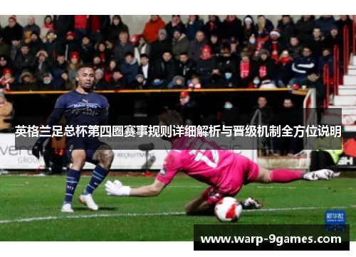 英格兰足总杯第四圈赛事规则详细解析与晋级机制全方位说明 英格兰足总杯第四圈赛事规则详细解析与晋级机制全方位说明