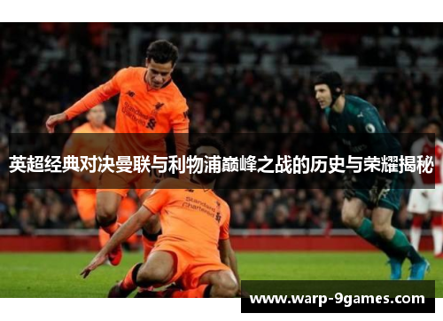 英超经典对决曼联与利物浦巅峰之战的历史与荣耀揭秘 英超经典对决曼联与利物浦巅峰之战的历史与荣耀揭秘