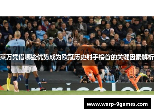 莱万凭借哪些优势成为欧冠历史射手榜首的关键因素解析