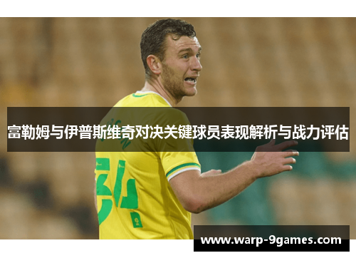 富勒姆与伊普斯维奇对决关键球员表现解析与战力评估