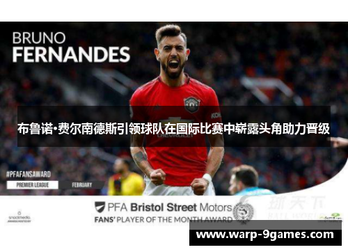 布鲁诺·费尔南德斯引领球队在国际比赛中崭露头角助力晋级