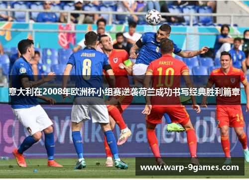 意大利在2008年欧洲杯小组赛逆袭荷兰成功书写经典胜利篇章