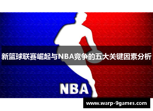 新篮球联赛崛起与NBA竞争的五大关键因素分析