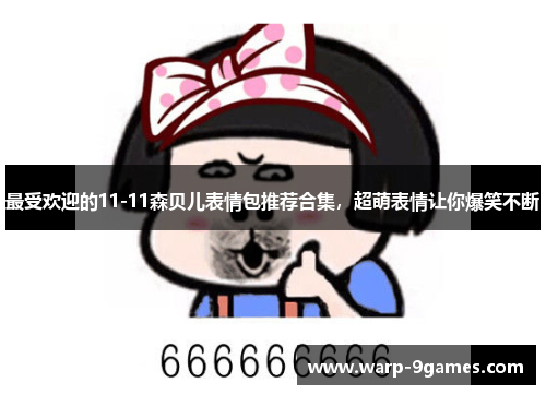 最受欢迎的11-11森贝儿表情包推荐合集，超萌表情让你爆笑不断