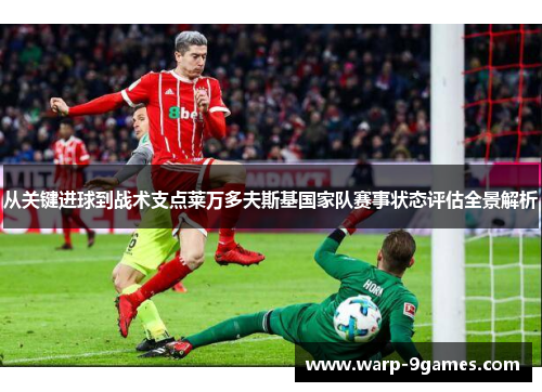 从关键进球到战术支点莱万多夫斯基国家队赛事状态评估全景解析