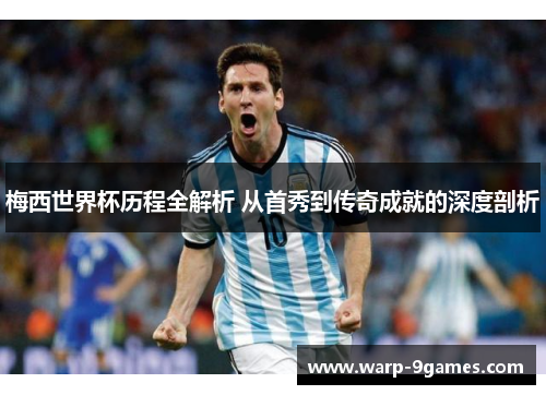 梅西世界杯历程全解析 从首秀到传奇成就的深度剖析 梅西世界杯历程全解析 从首秀到传奇成就的深度剖析
