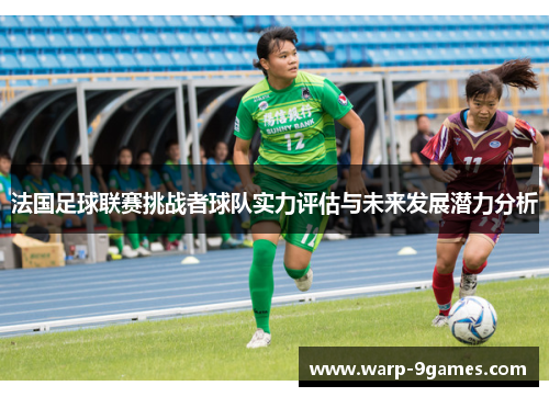 法国足球联赛挑战者球队实力评估与未来发展潜力分析 法国足球联赛挑战者球队实力评估与未来发展潜力分析