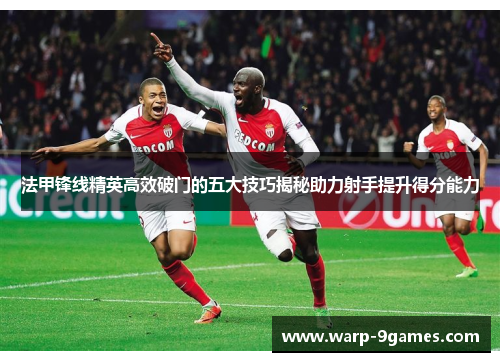 法甲锋线精英高效破门的五大技巧揭秘助力射手提升得分能力