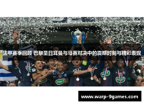 法甲赛季回顾 巴黎圣日耳曼与马赛对决中的震撼时刻与精彩表现 法甲赛季回顾 巴黎圣日耳曼与马赛对决中的震撼时刻与精彩表现
