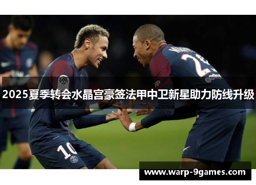 2025夏季转会水晶宫豪签法甲中卫新星助力防线升级