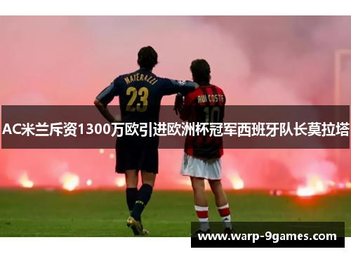 AC米兰斥资1300万欧引进欧洲杯冠军西班牙队长莫拉塔