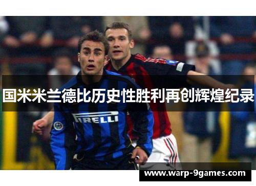 国米米兰德比历史性胜利再创辉煌纪录 国米米兰德比历史性胜利再创辉煌纪录