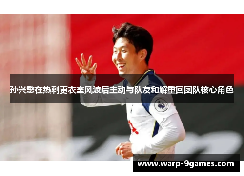 孙兴慜在热刺更衣室风波后主动与队友和解重回团队核心角色 孙兴慜在热刺更衣室风波后主动与队友和解重回团队核心角色