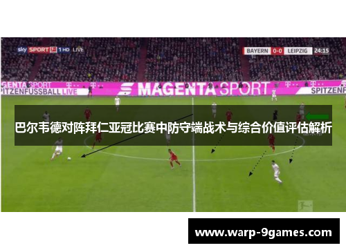 巴尔韦德对阵拜仁亚冠比赛中防守端战术与综合价值评估解析 巴尔韦德对阵拜仁亚冠比赛中防守端战术与综合价值评估解析