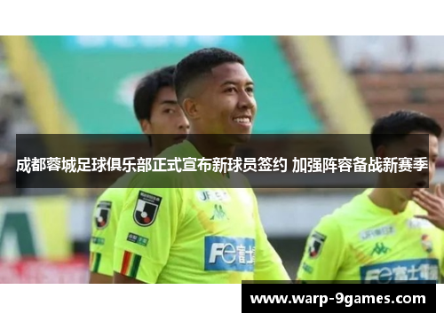 成都蓉城足球俱乐部正式宣布新球员签约 加强阵容备战新赛季