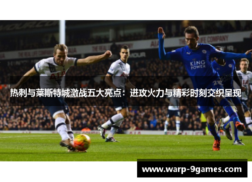 热刺与莱斯特城激战五大亮点:进攻火力与精彩时刻交织呈现 热刺与莱斯特城激战五大亮点:进攻火力与精彩时刻交织呈现