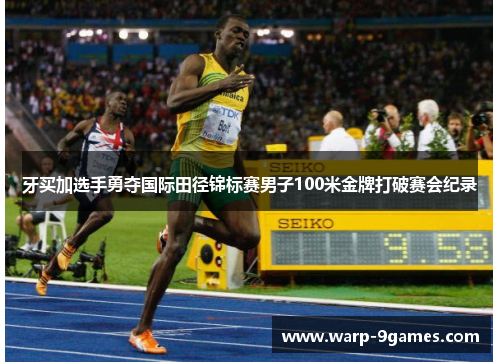 牙买加选手勇夺国际田径锦标赛男子100米金牌打破赛会纪录 牙买加选手勇夺国际田径锦标赛男子100米金牌打破赛会纪录