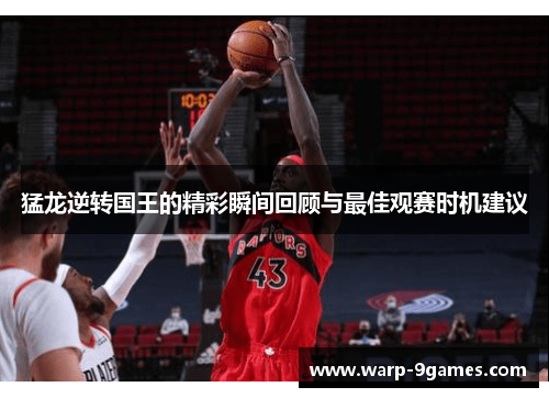 猛龙逆转国王的精彩瞬间回顾与最佳观赛时机建议 猛龙逆转国王的精彩瞬间回顾与最佳观赛时机建议