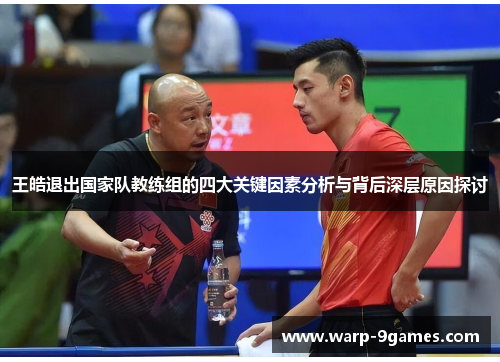 王皓退出国家队教练组的四大关键因素分析与背后深层原因探讨 王皓退出国家队教练组的四大关键因素分析与背后深层原因探讨