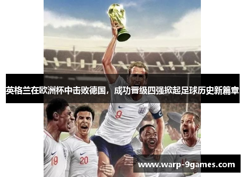 英格兰在欧洲杯中击败德国，成功晋级四强掀起足球历史新篇章