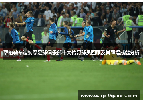 萨格勒布迪纳摩足球俱乐部十大传奇球员回顾及其辉煌成就分析