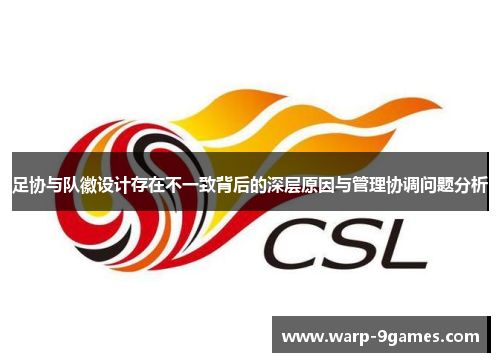 足协与队徽设计存在不一致背后的深层原因与管理协调问题分析 足协与队徽设计存在不一致背后的深层原因与管理协调问题分析