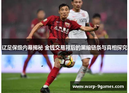 辽足保级内幕揭秘 金钱交易背后的黑暗链条与真相探究 辽足保级内幕揭秘 金钱交易背后的黑暗链条与真相探究