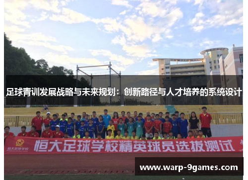 足球青训发展战略与未来规划:创新路径与人才培养的系统设计 足球青训发展战略与未来规划:创新路径与人才培养的系统设计